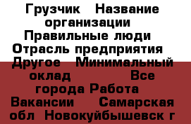 Грузчик › Название организации ­ Правильные люди › Отрасль предприятия ­ Другое › Минимальный оклад ­ 25 000 - Все города Работа » Вакансии   . Самарская обл.,Новокуйбышевск г.